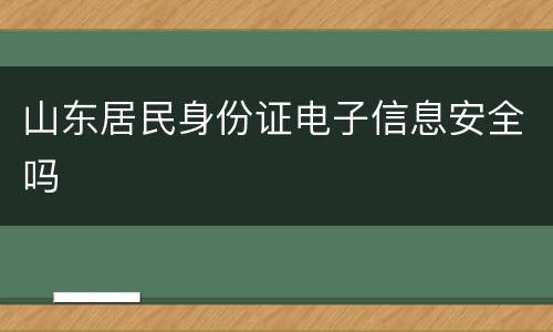 山东居民身份证电子信息安全吗