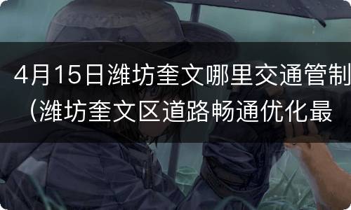 4月15日潍坊奎文哪里交通管制（潍坊奎文区道路畅通优化最新信息）