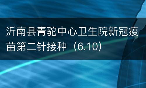 沂南县青驼中心卫生院新冠疫苗第二针接种（6.10）
