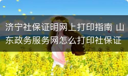 济宁社保证明网上打印指南 山东政务服务网怎么打印社保证明