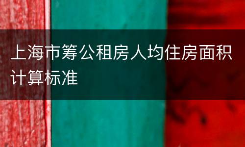 上海市筹公租房人均住房面积计算标准