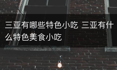 三亚有哪些特色小吃 三亚有什么特色美食小吃
