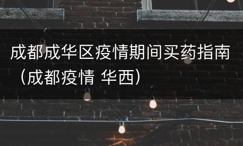成都成华区疫情期间买药指南（成都疫情 华西）