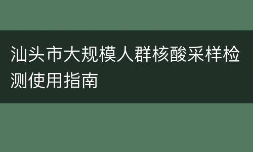 汕头市大规模人群核酸采样检测使用指南
