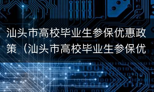 汕头市高校毕业生参保优惠政策（汕头市高校毕业生参保优惠政策是什么）