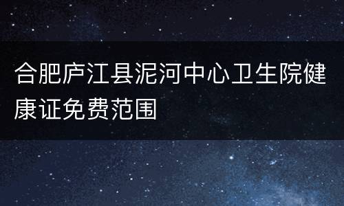 合肥庐江县泥河中心卫生院健康证免费范围