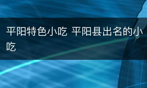 平阳特色小吃 平阳县出名的小吃