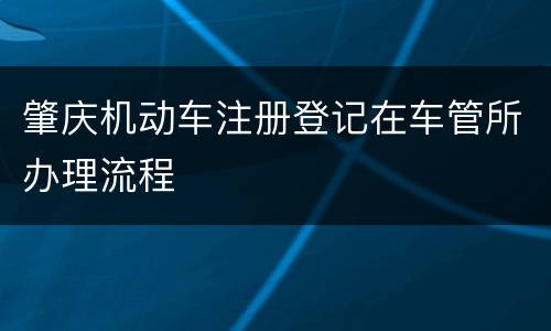 肇庆机动车注册登记在车管所办理流程