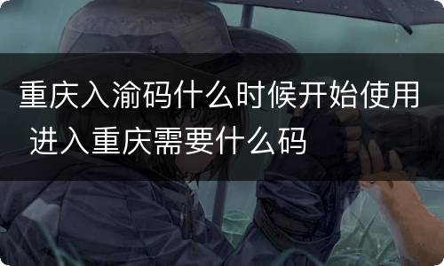 重庆入渝码什么时候开始使用 进入重庆需要什么码