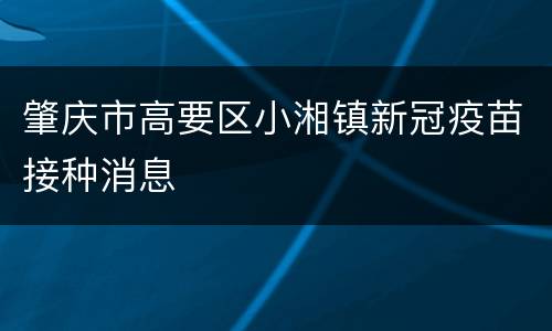 肇庆市高要区小湘镇新冠疫苗接种消息