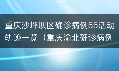 重庆沙坪坝区确诊病例55活动轨迹一览（重庆渝北确诊病例活动轨迹）