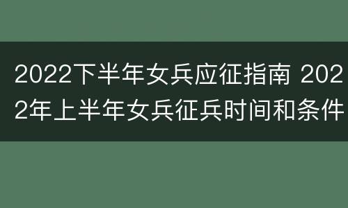 2022下半年女兵应征指南 2022年上半年女兵征兵时间和条件