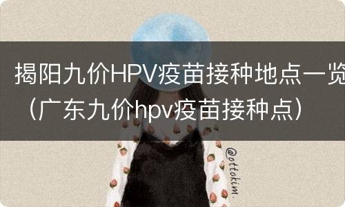 揭阳九价HPV疫苗接种地点一览（广东九价hpv疫苗接种点）