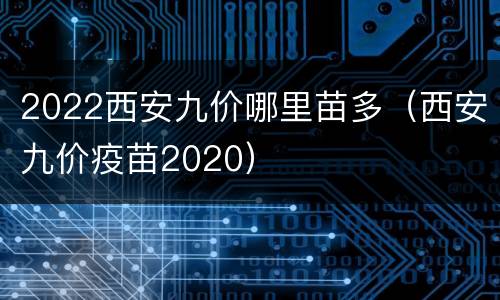 2022西安九价哪里苗多（西安九价疫苗2020）
