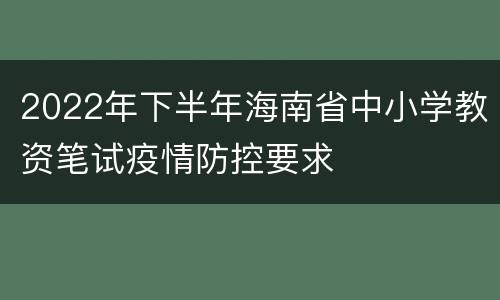 2022年下半年海南省中小学教资笔试疫情防控要求