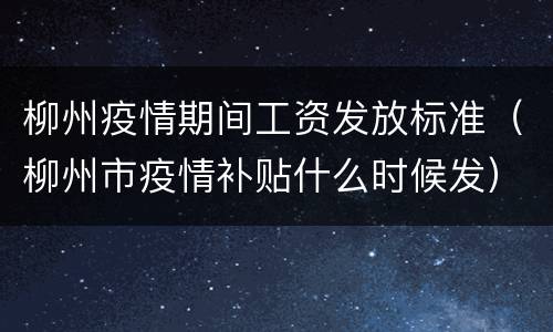 柳州疫情期间工资发放标准（柳州市疫情补贴什么时候发）