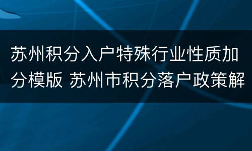 苏州积分入户特殊行业性质加分模版 苏州市积分落户政策解读