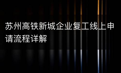 苏州高铁新城企业复工线上申请流程详解