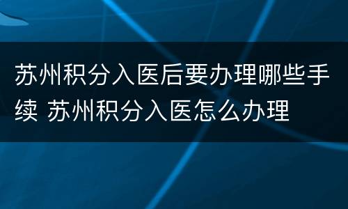 苏州积分入医后要办理哪些手续 苏州积分入医怎么办理