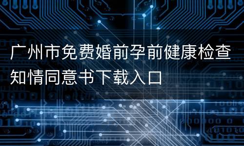 广州市免费婚前孕前健康检查知情同意书下载入口