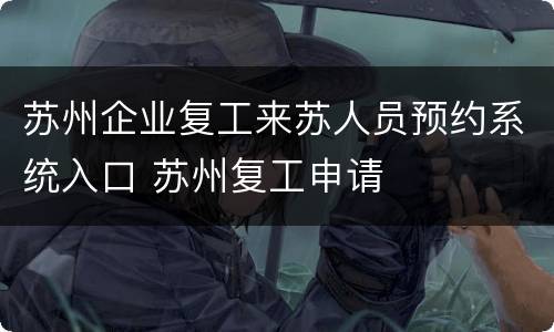 苏州企业复工来苏人员预约系统入口 苏州复工申请