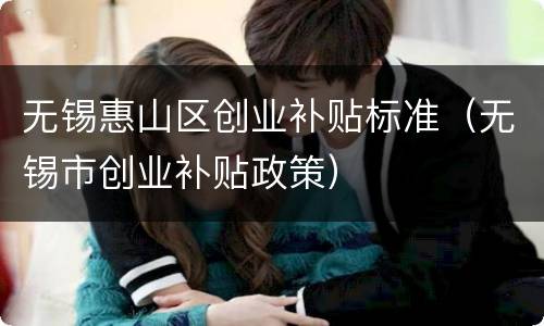 无锡惠山区创业补贴标准（无锡市创业补贴政策）