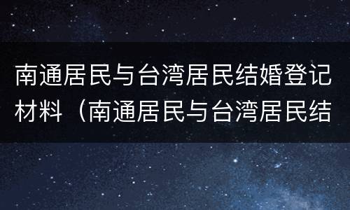 南通居民与台湾居民结婚登记材料（南通居民与台湾居民结婚登记材料一样吗）