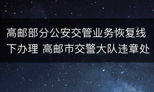 高邮部分公安交管业务恢复线下办理 高邮市交警大队违章处理
