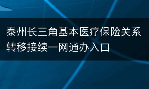 泰州长三角基本医疗保险关系转移接续一网通办入口