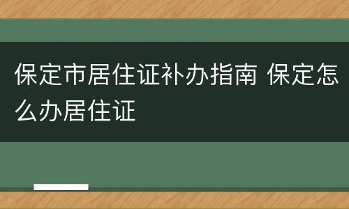保定市居住证补办指南 保定怎么办居住证