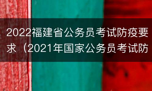 2022福建省公务员考试防疫要求（2021年国家公务员考试防疫要求）