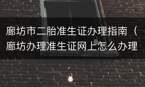 廊坊市二胎准生证办理指南（廊坊办理准生证网上怎么办理流程）