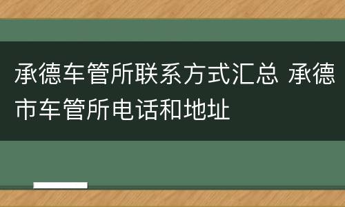 承德车管所联系方式汇总 承德市车管所电话和地址