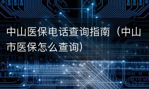中山医保电话查询指南（中山市医保怎么查询）