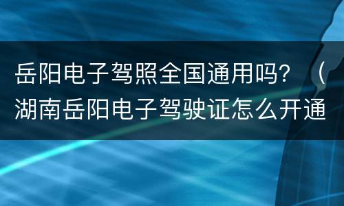 岳阳电子驾照全国通用吗？（湖南岳阳电子驾驶证怎么开通）