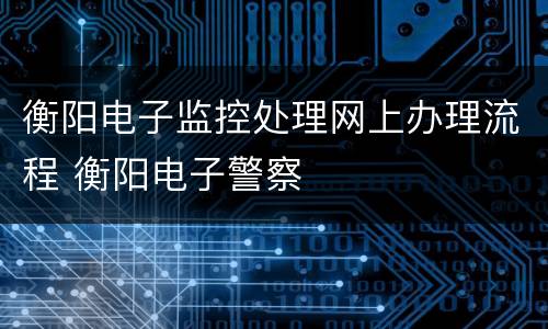 衡阳电子监控处理网上办理流程 衡阳电子警察