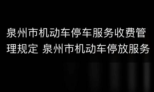 泉州市机动车停车服务收费管理规定 泉州市机动车停放服务收费管理暂行规定
