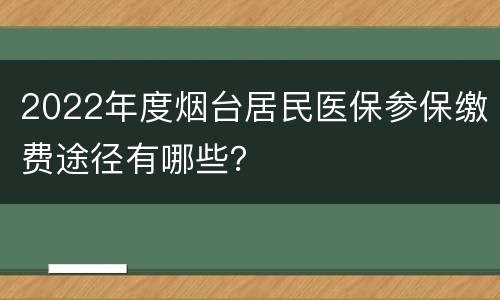 2022年度烟台居民医保参保缴费途径有哪些？