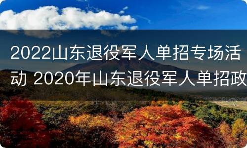 2022山东退役军人单招专场活动 2020年山东退役军人单招政策