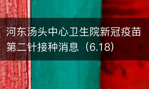 河东汤头中心卫生院新冠疫苗第二针接种消息（6.18）