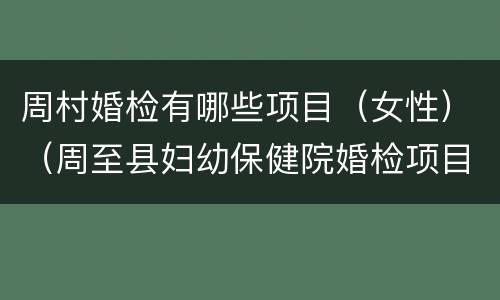 周村婚检有哪些项目（女性）（周至县妇幼保健院婚检项目）