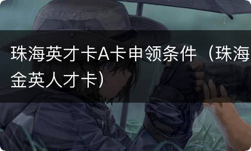 珠海英才卡A卡申领条件（珠海金英人才卡）