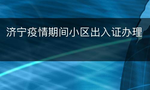 济宁疫情期间小区出入证办理