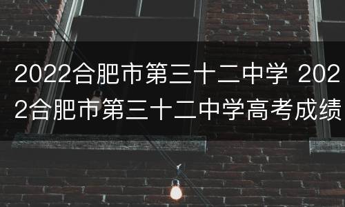 2022合肥市第三十二中学 2022合肥市第三十二中学高考成绩