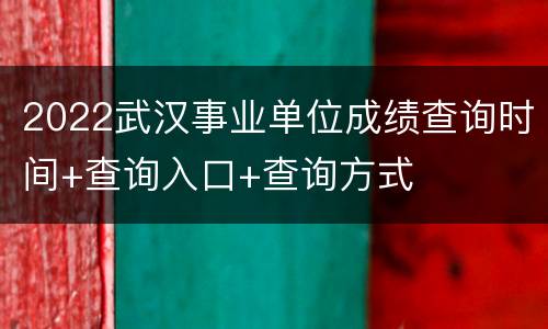 2022武汉事业单位成绩查询时间+查询入口+查询方式