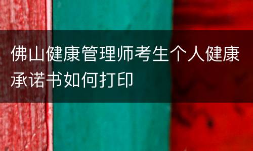 佛山健康管理师考生个人健康承诺书如何打印