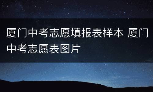 厦门中考志愿填报表样本 厦门中考志愿表图片