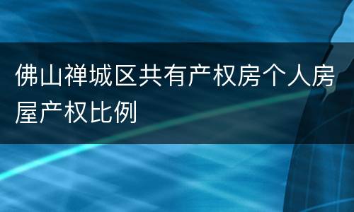 佛山禅城区共有产权房个人房屋产权比例