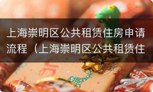 上海崇明区公共租赁住房申请流程（上海崇明区公共租赁住房申请流程视频）