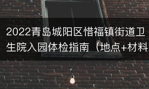 2022青岛城阳区惜福镇街道卫生院入园体检指南（地点+材料+流程）